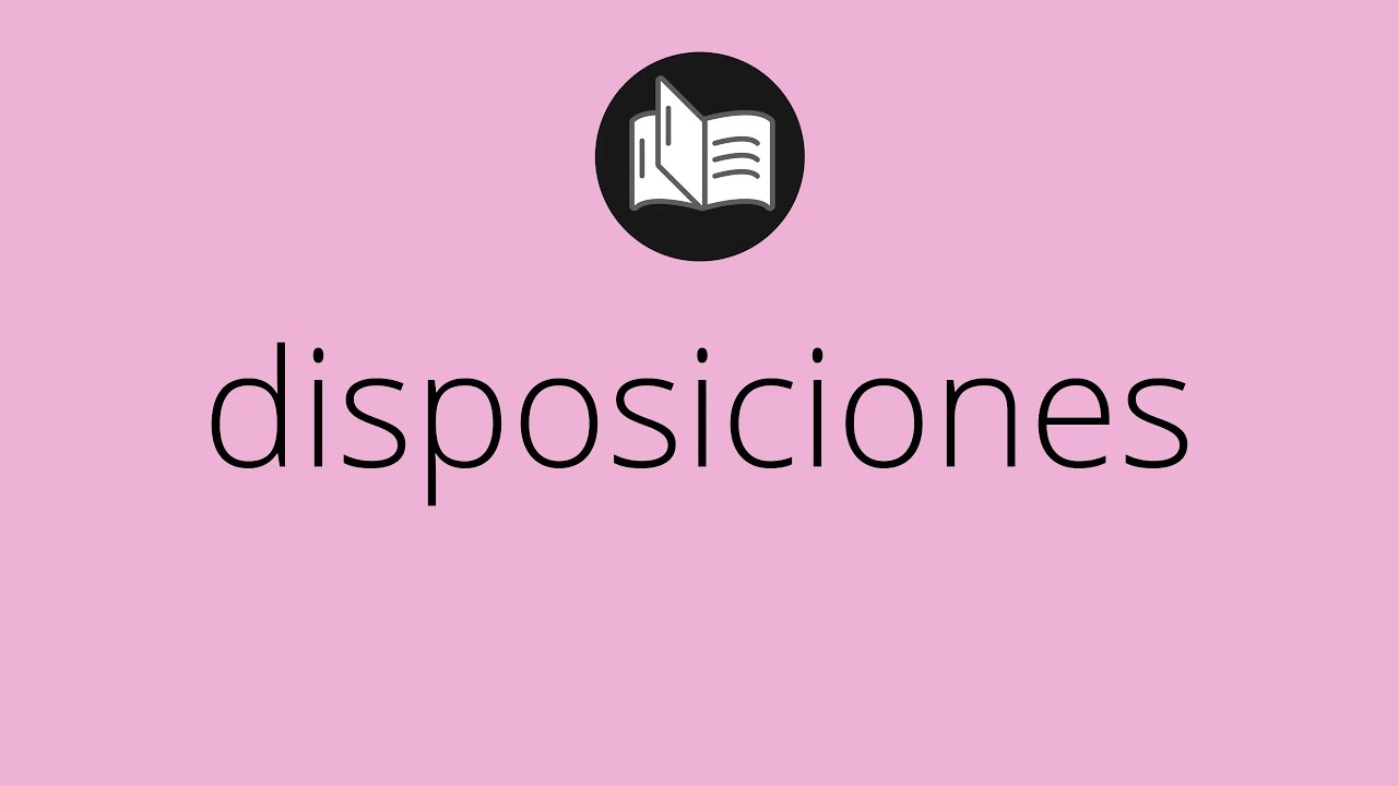 Que significa DISPOSICIONES &bull; disposiciones SIGNIFICADO &bull; disposiciones DEFINICI&Oacute;N
