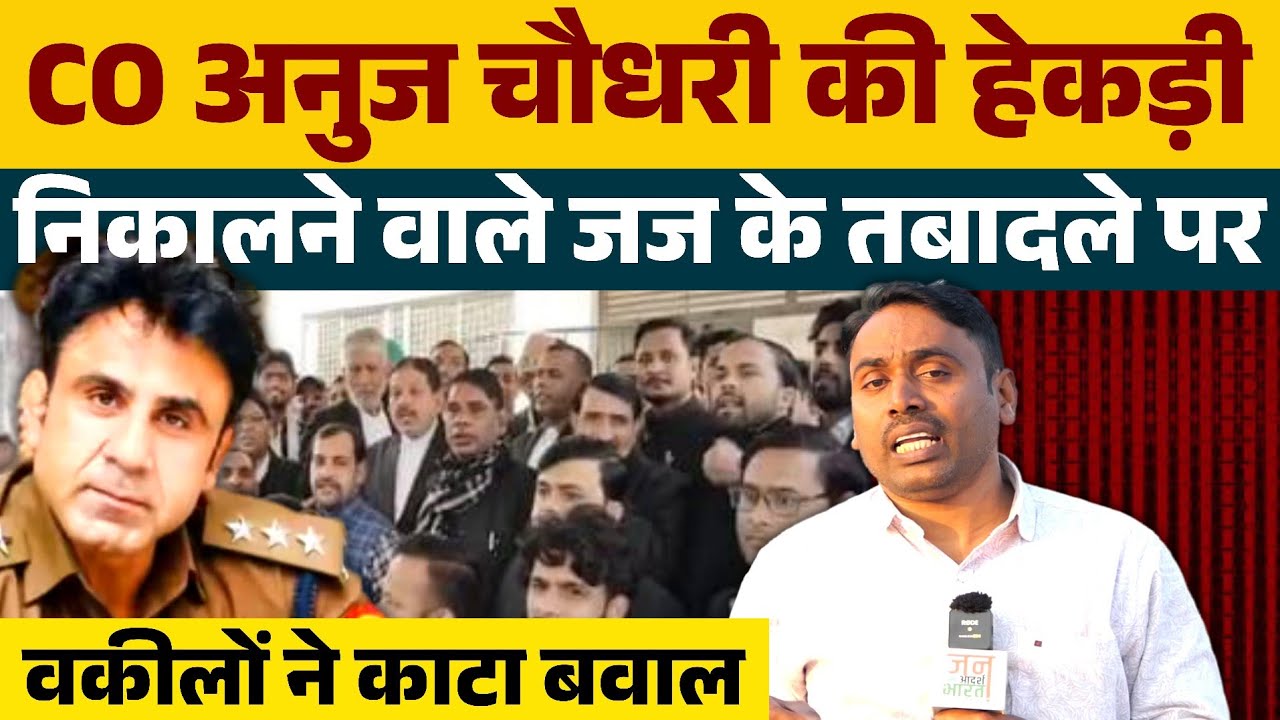 CO अनुज चौधरी की हेकड़ी निकाल देने वाले जज के तबादले पर वकीलों ने काट दिया बवाल ?