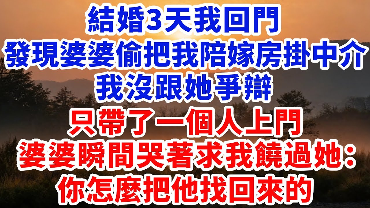 結婚3天我回門，發現婆婆偷偷把我陪嫁房掛中介，我沒跟她爭辯，只帶了一個人上門，婆婆瞬間哭著求我饒過她：你怎麼把他找回來的