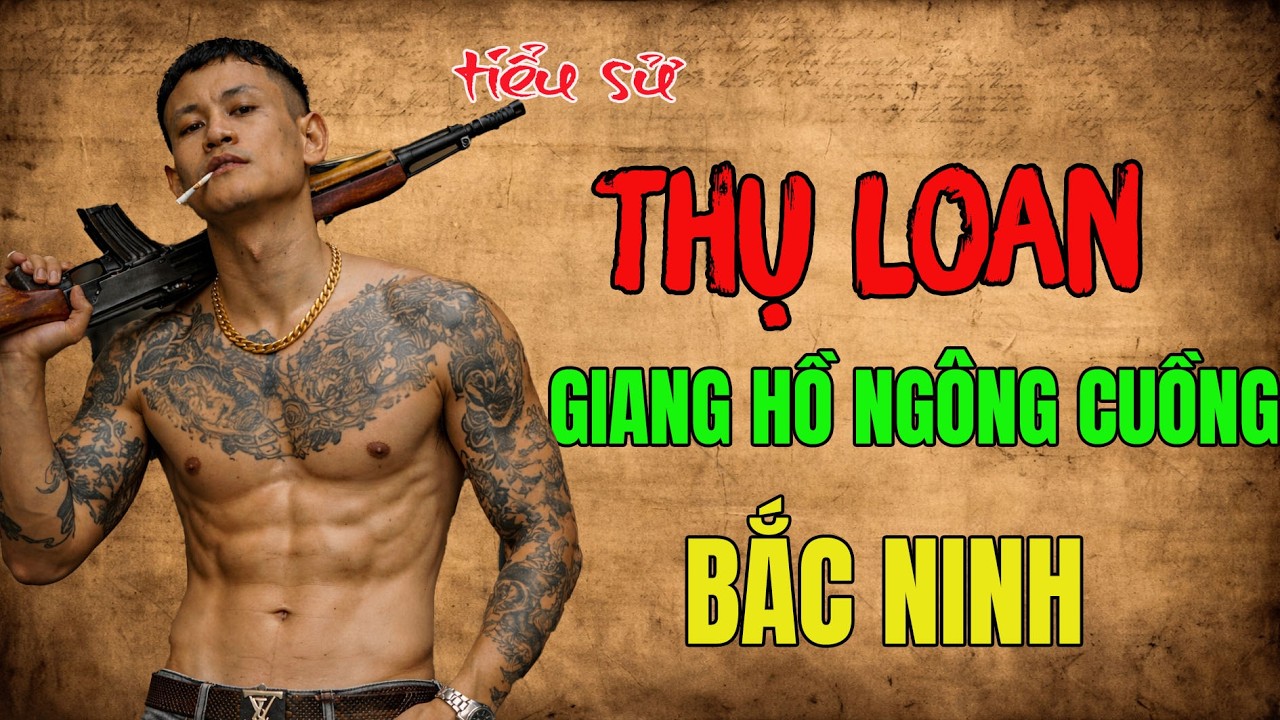 Thụ Loan – Tiểu Sử Trùm Giang Hồ Kinh Bắc Vác AK Đi Dạo Khiến Cả Bắc Ninh Khiếp Sợ