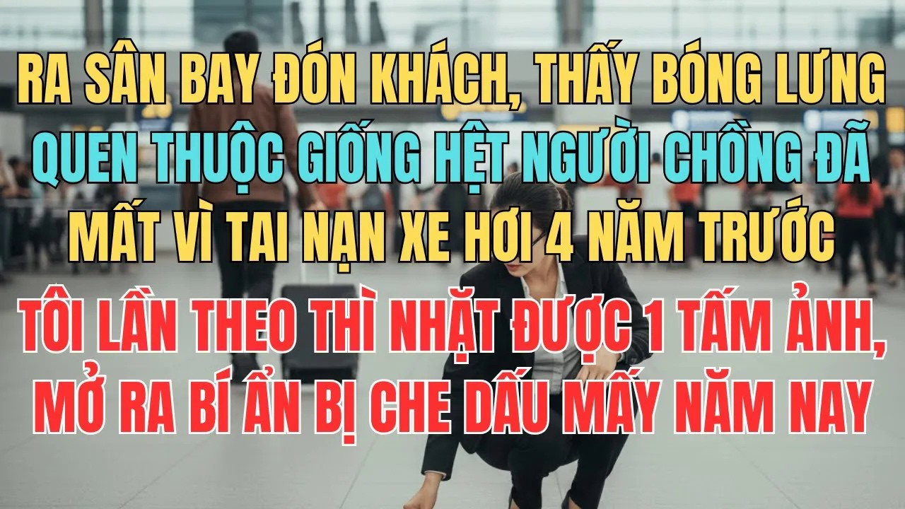 Đón Khách Ở Sân Bay Tôi Vô Tình Thấy Bóng Lưng Quen Thuộc Giống Người Chồng Đã Qua Đời 4 Năm Trước