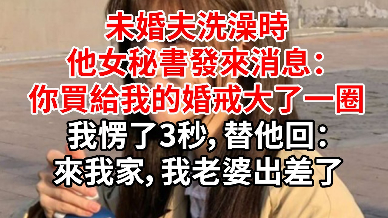 未婚夫洗澡時，他女秘書發來消息：婚戒大了一圈，我愣了3秒，替他回：來我家，我老婆出差了