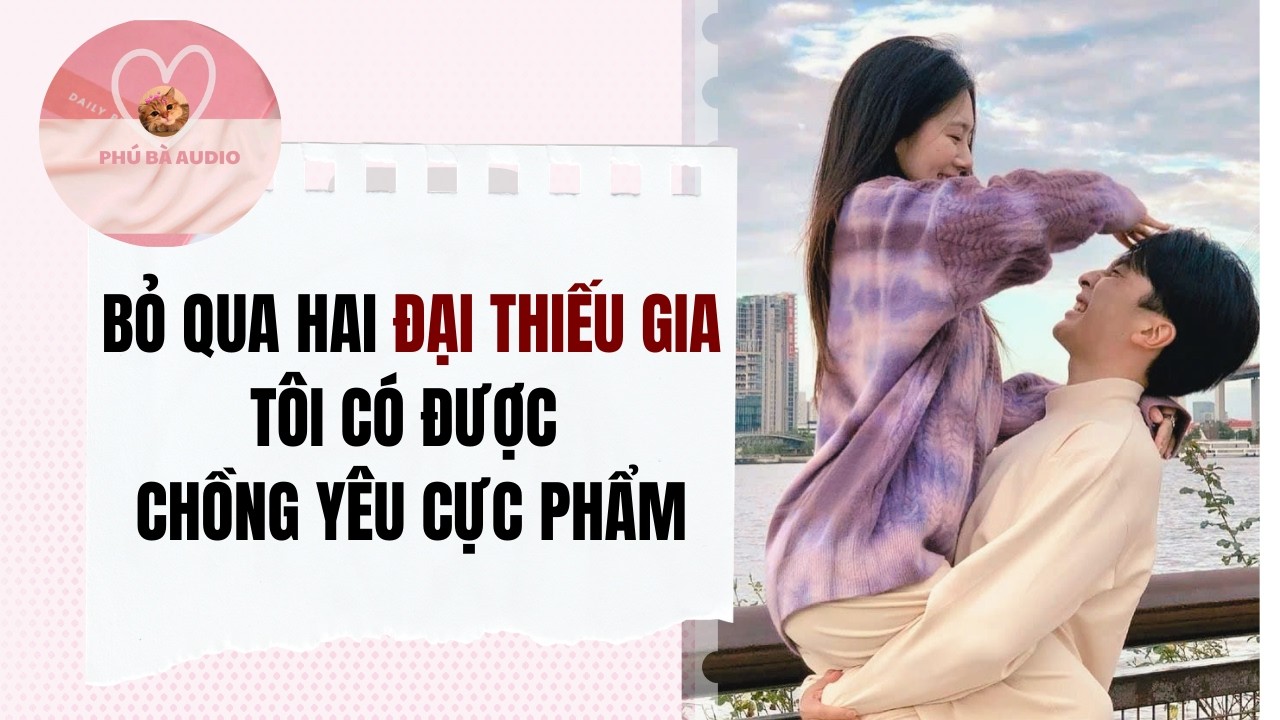 Full audio | BỎ QUA HAI ĐẠI THIẾU GIA TÔI CÓ ĐƯỢC CHỒNG YÊU CỰC PHẨM | Phú Bà Audio #truyenaudio