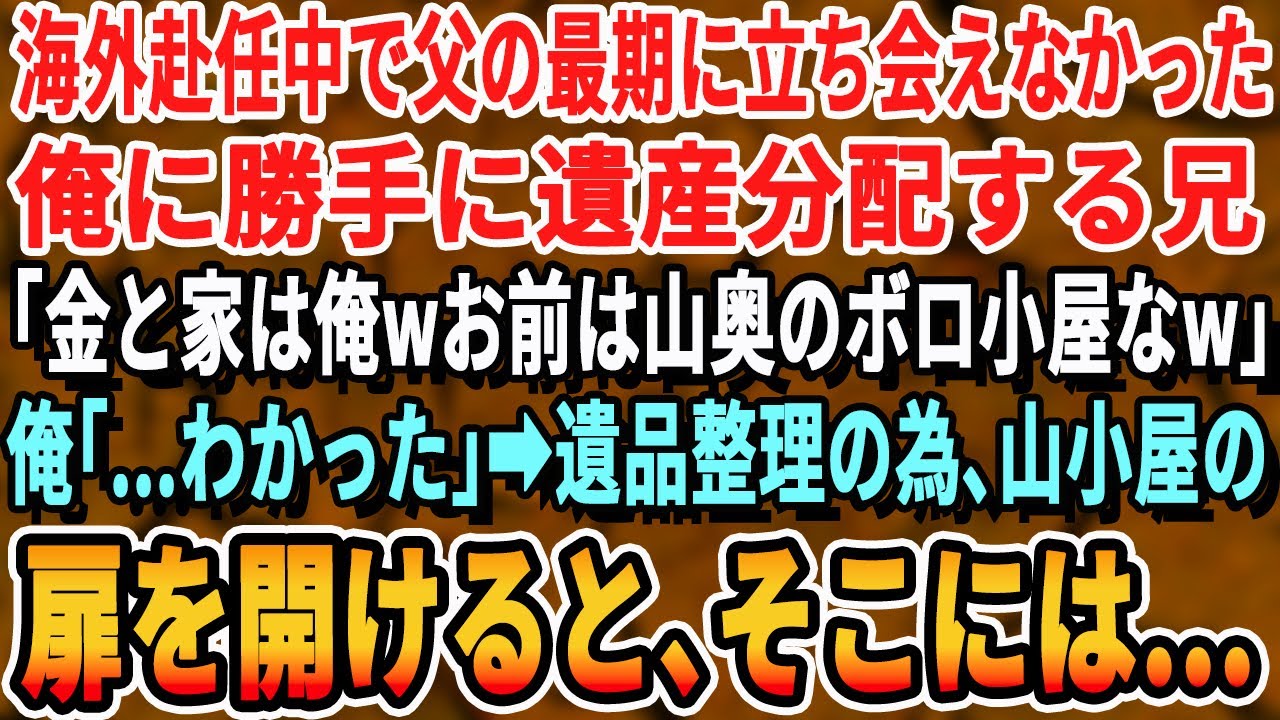 【感動する話】海外赴任中で父の最期に立ち会えなかった俺に兄「遺産の金と家は俺wお前には山奥のボロ小屋やるw」俺「…わかった」遺品整理の為、小屋の扉を開けた瞬間、驚きの光景が…【いい話・新作・最新】