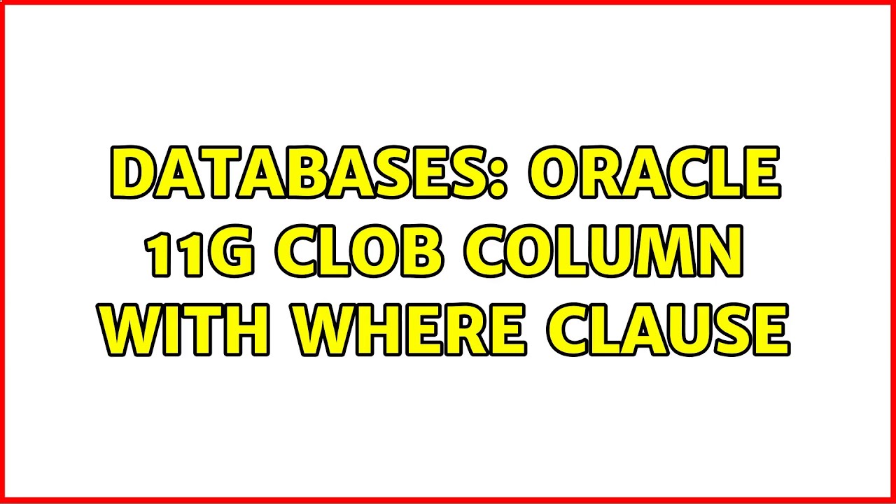 Databases: Oracle 11G Clob column with where clause