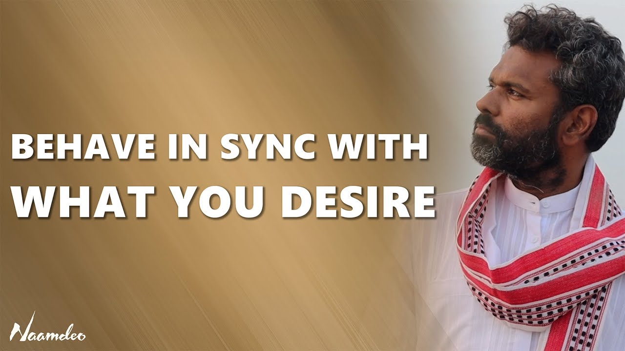 Align your behavior with what you desire to manifest | Naamdeo