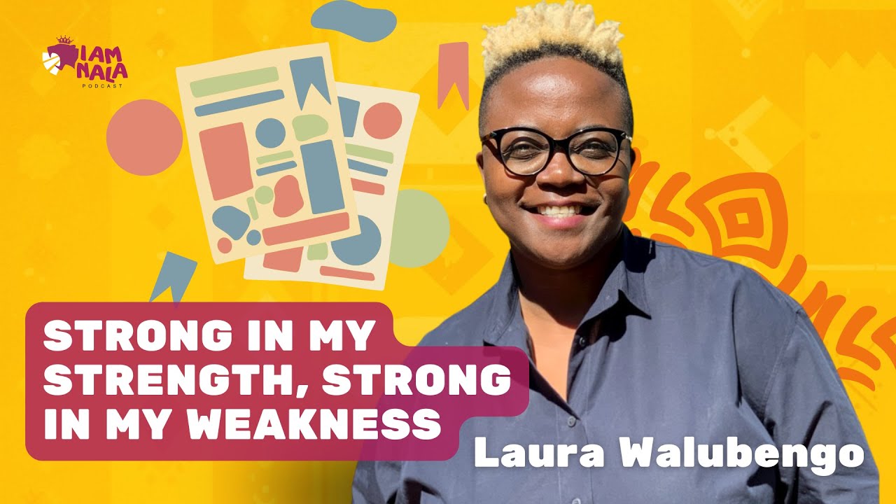 LAURA WALUBENGO - 'STRONG IN MY STRENGTH. STRONG IN MY WEAKNESS | EP 42: I AM NALA PODCAST