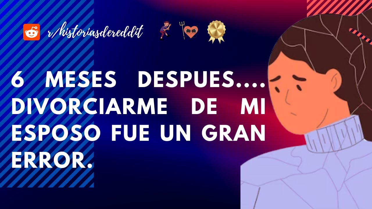 6 meses después.. fue un gran error divorciarme de mi esposo