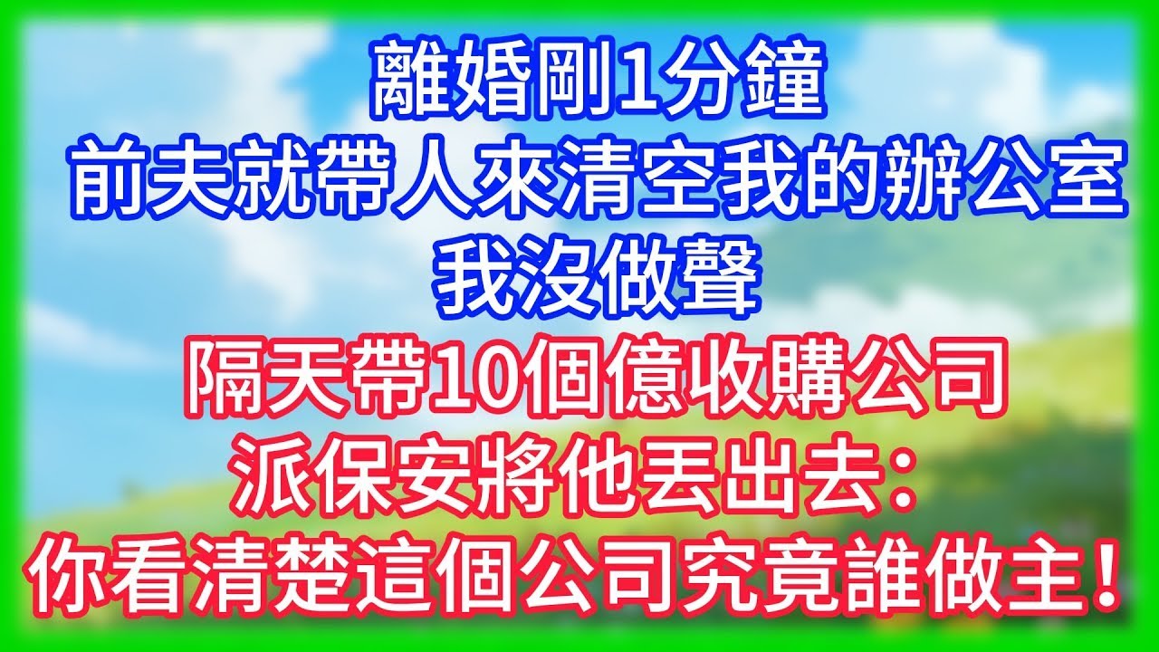【爽文】離婚剛1分鐘，前夫就帶人來清空我的辦公室！我沒做聲，隔天帶10個億收購公司，派保安將他丟出去：你看清楚這個公司究竟誰做主！