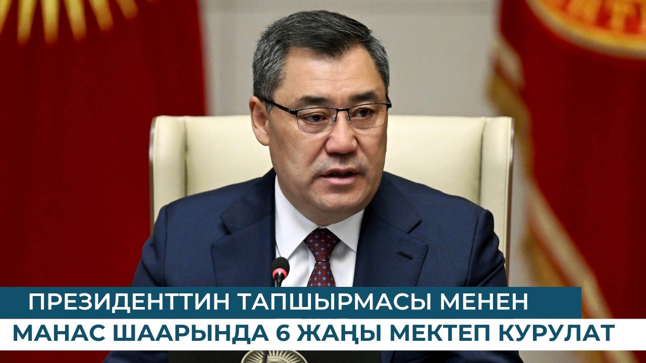 ПРЕЗИДЕНТТИН ТАПШЫРМАСЫ МЕНЕН МАНАС ШААРЫНДА 6 ЖАҢЫ МЕКТЕП КУРУЛАТ