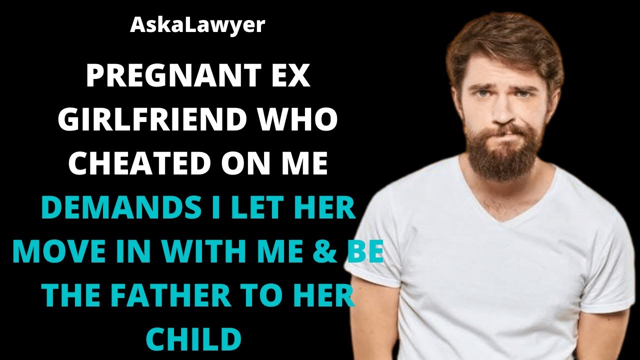 Pregnant ex girlfriend who cheated on me demands I let her move in with me & be a father to her chil