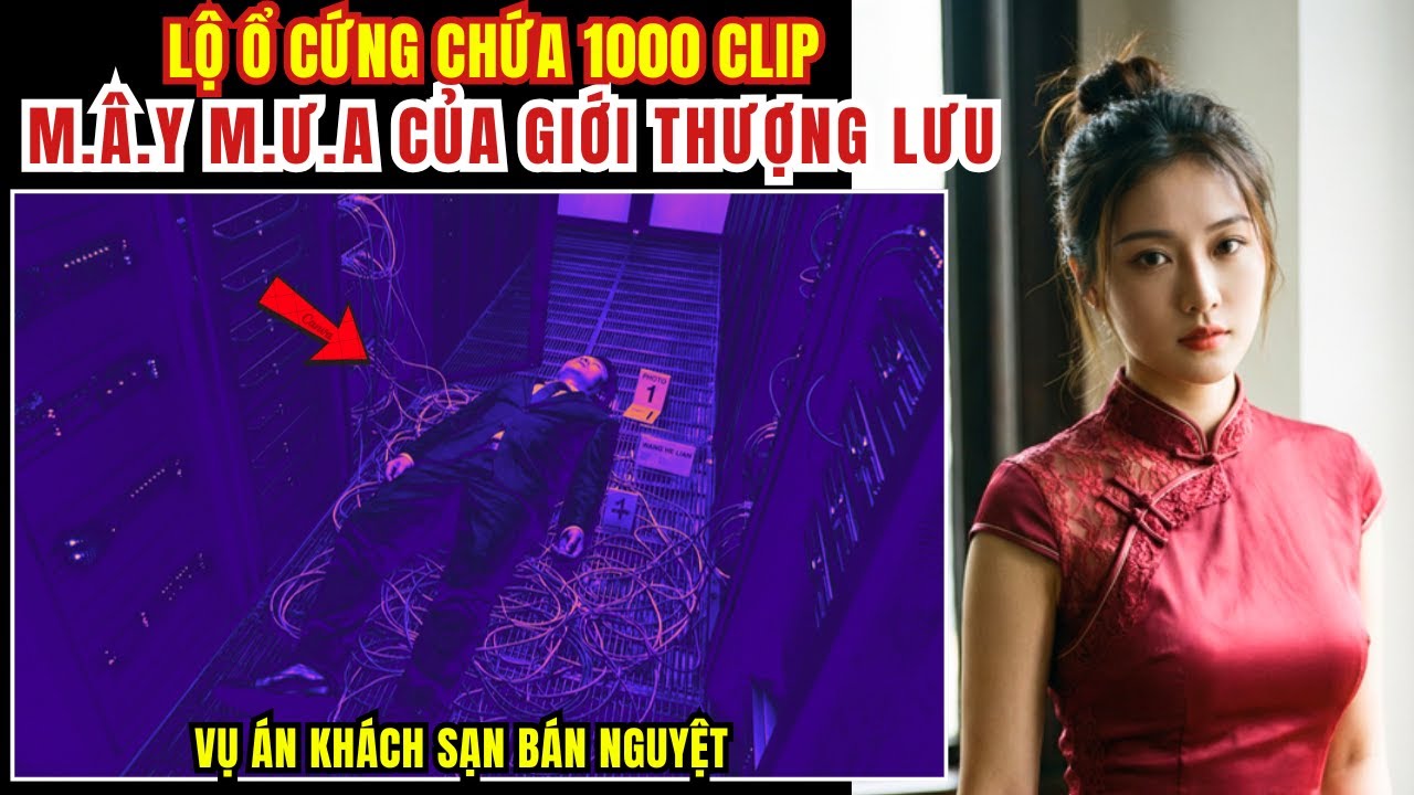 Kỳ Án Trung Quốc - Lộ Ổ Cứng Chứa 1000 Clip M.â.y M.ư.a Của Giới Thượng Lưu - Kỳ Án Đen Tối