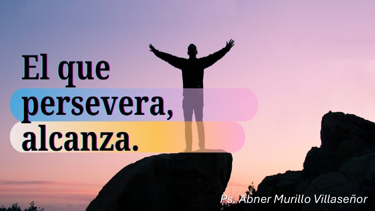EL QUE PERSEVERA ALCANZA - Ps. Abner Murillo Villaseñor