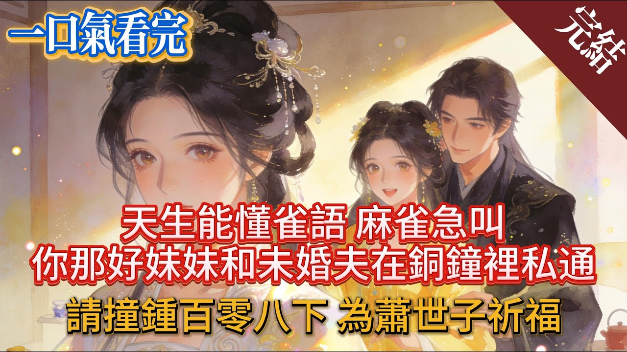 天生能懂雀語，麻雀急叫：你那好妹妹和未婚夫在銅鐘裡私通！我捐萬兩：請撞鍾百零八下，為蕭世子#小説 #言情 #完結小説#爽文