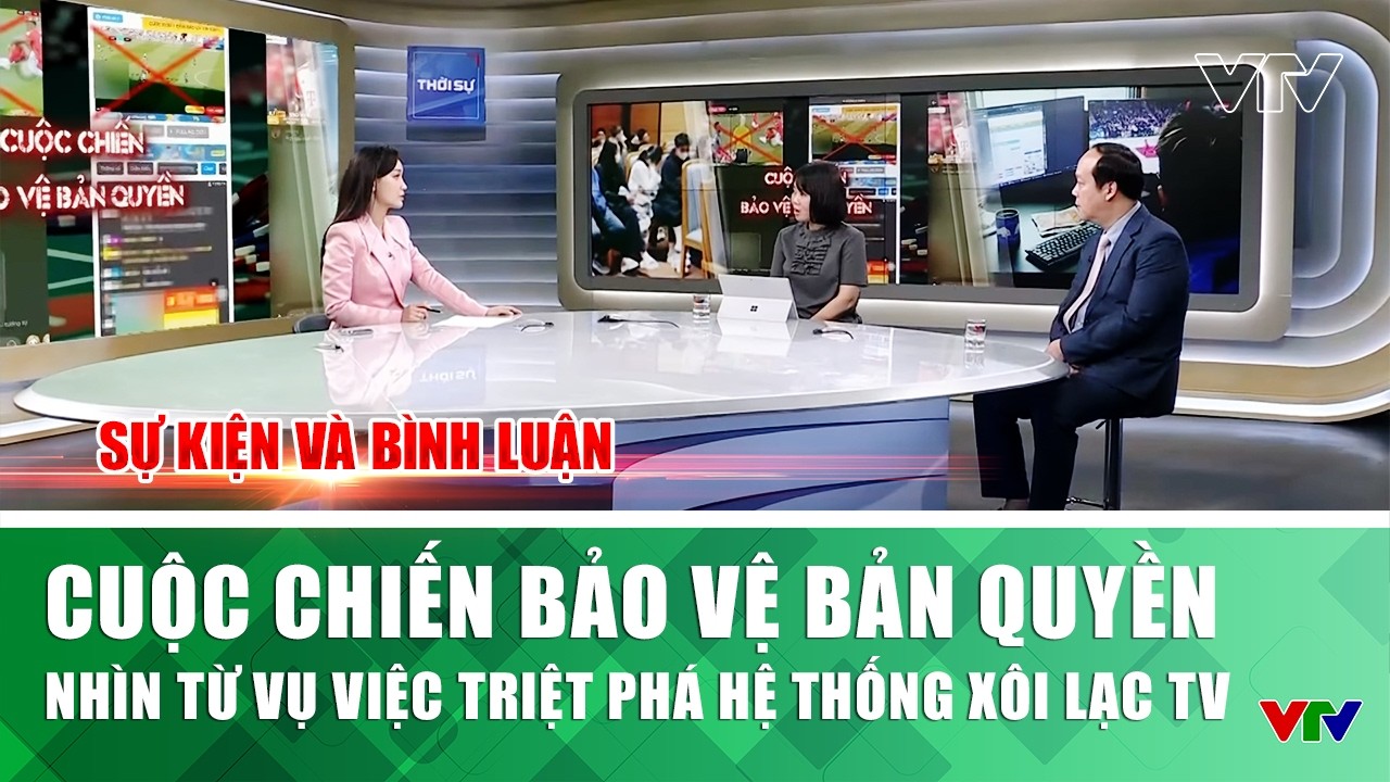 Cuộc chiến bảo vệ bản quyền nhìn từ vụ việc triệt phá hệ thống Xôi Lạc TV | Sự kiện và bình luận