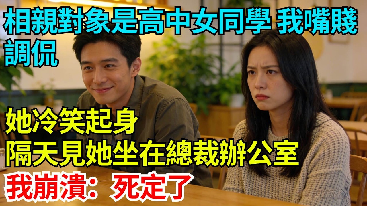 相親對象是高中女同學，我嘴賤調侃兩句，她冷笑起身，隔天見她坐在總裁辦公室，我崩潰：死定了【奇人社會誌】#完結爽文#職場故事#情感故事#總裁小說#女总裁系列#先婚后爱