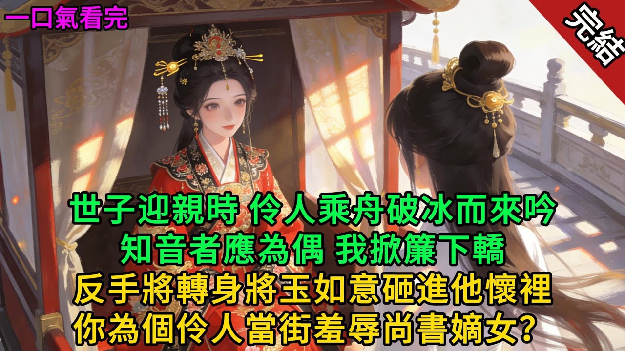 【完結小説】世子迎親時，伶人乘舟破冰而來吟“知音者應為偶”，我掀簾下轎，反手將轉身將玉如意砸進他懷裡：“你想讓尚書嫡女做平妻？”#古言 #言情小說 #完結文