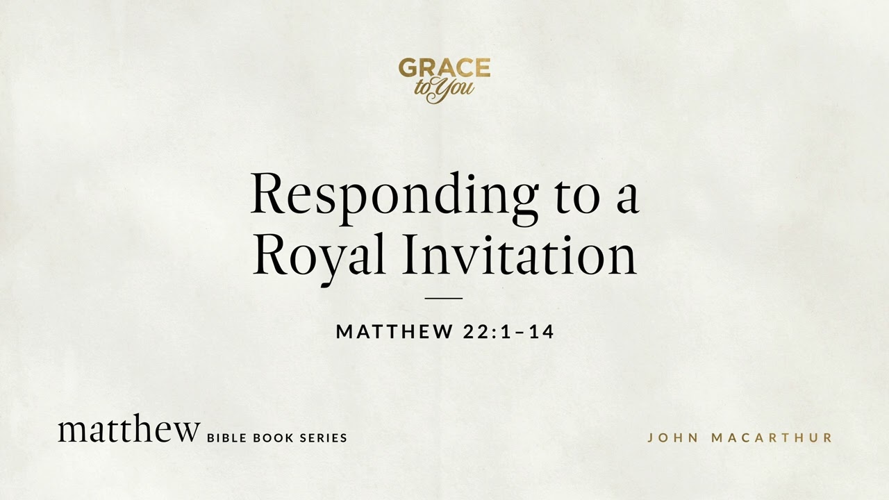 Responding to a Royal Invitation (Matthew 22:1–14) John MacArthur