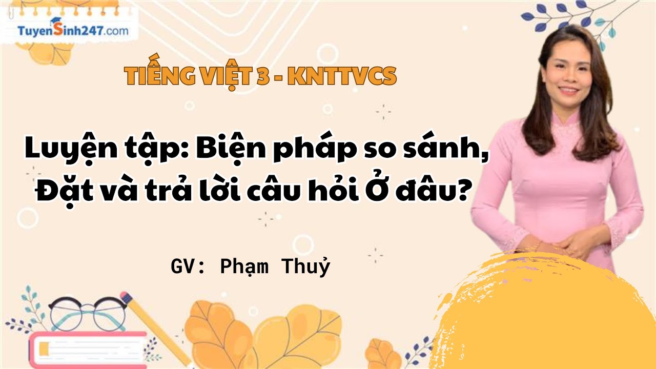 Luyện tập: Biện pháp so sánh, Đặt và trả lời câu hỏi Ở đâu?  | Tiếng Việt 3 (KN) | Cô Phạm Thủy