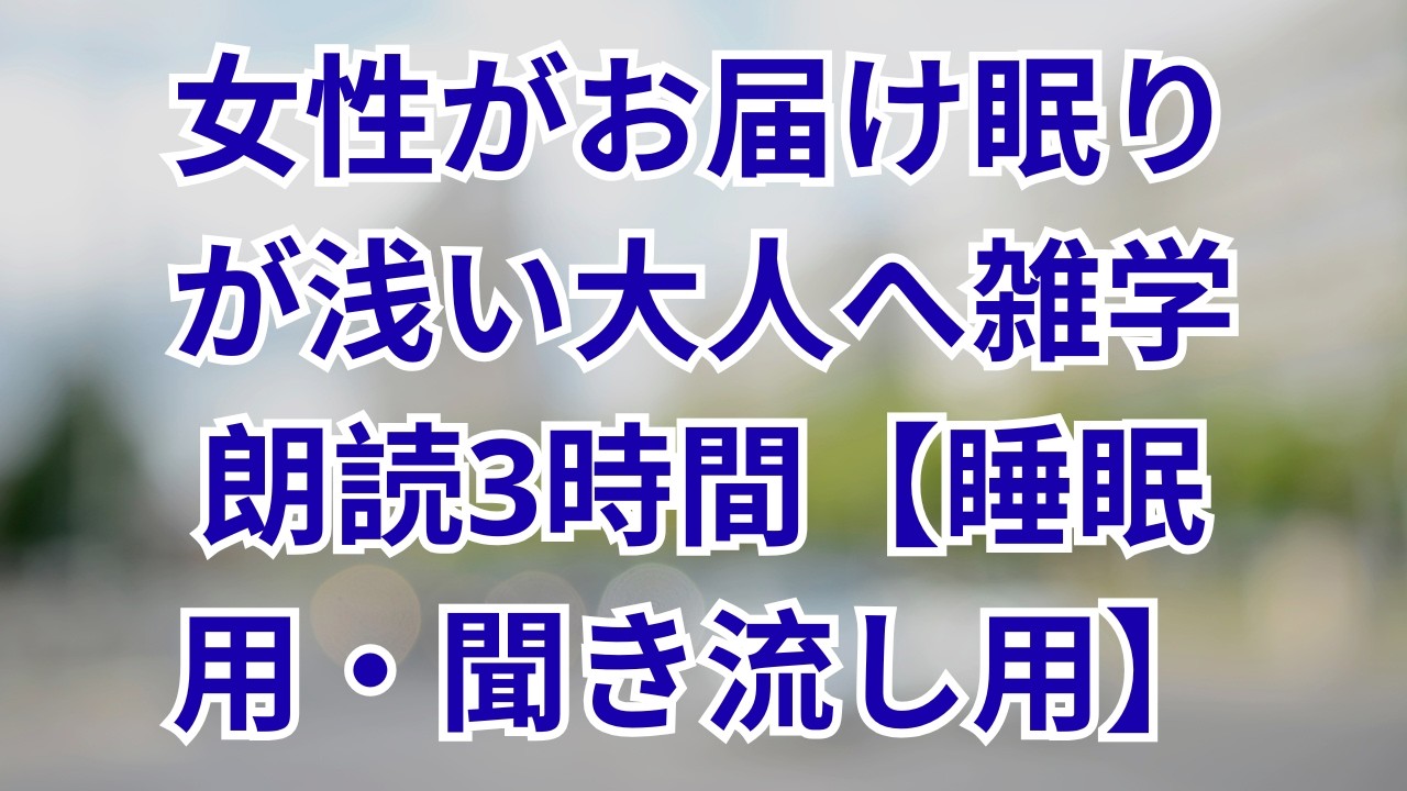【雑学朗読】女性がお届け眠りが浅い大人へ雑学朗読3時間【睡眠用・聞き流し用】