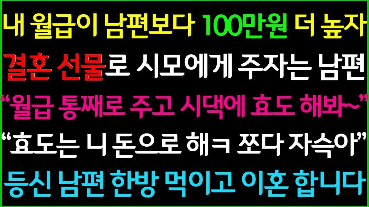 사이다 내 월급이 남편보다 100만원 더 높은거 알고는 결혼 선물로 월급 통째로 시모에게 주고 효도하자는 남편, 효도는 니 돈으로 해ㅋ 자슥아! 남편 한방 먹이고 빠른 이혼