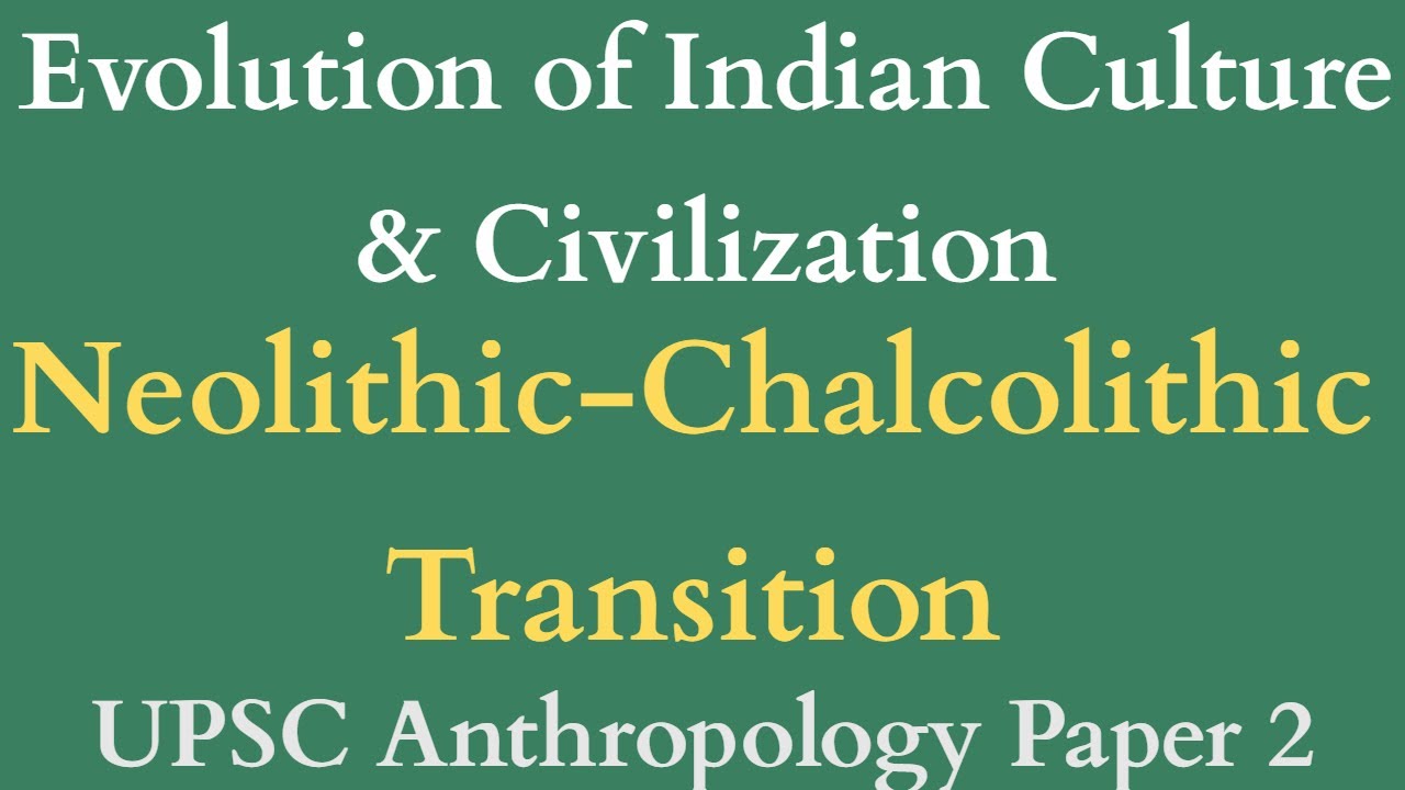 Neolithic Chalcolithic Transition | Evolution of Indian Culture & Civilization | UPSC Anthropology