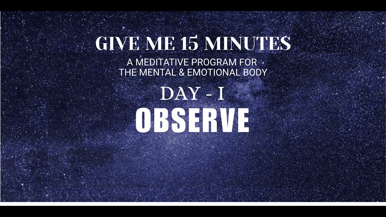 GIVE ME 15 MINUTES Day 1 Observe