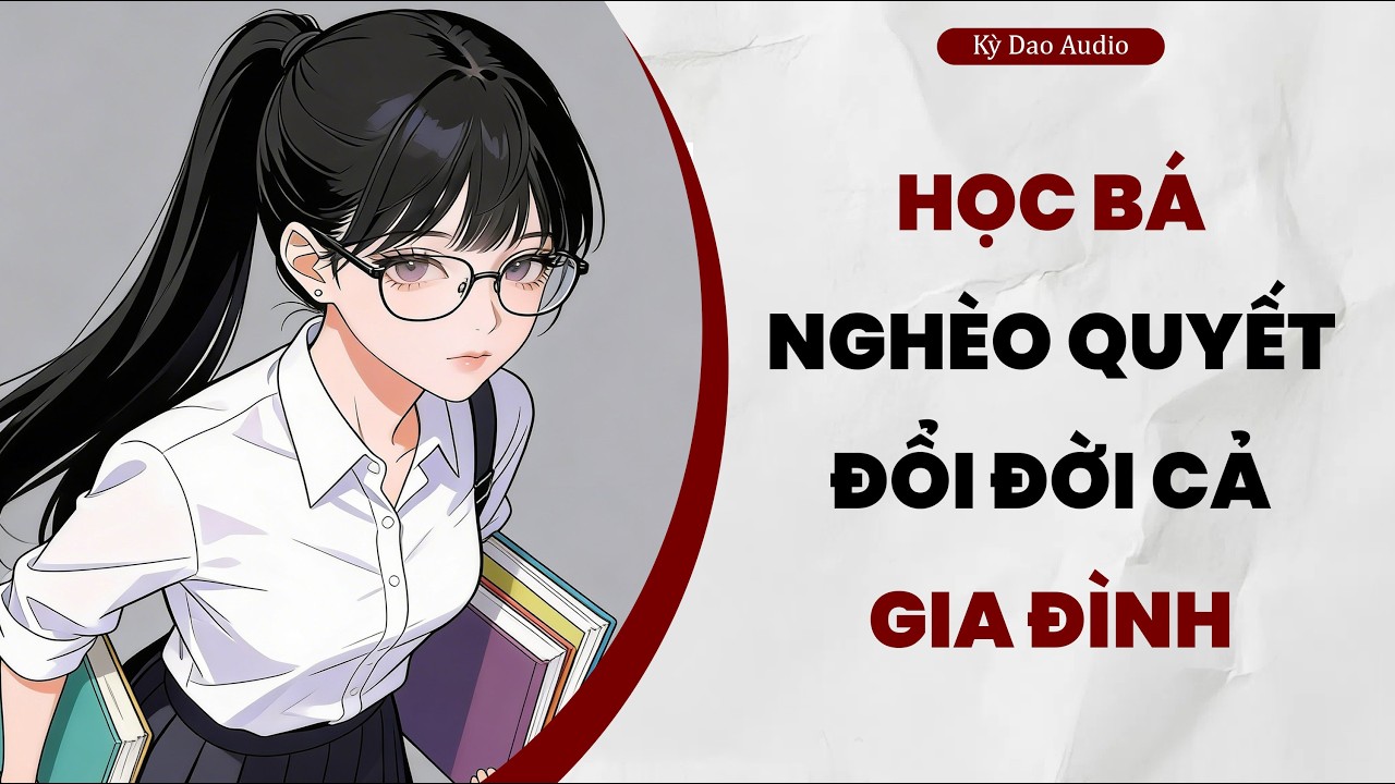 Full audio | (Học Bá Nghèo Quyết Đổi Đời Cả Gia Đình) – Kỳ Dao Audio #truyenaudio