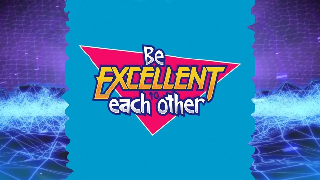 Be Excellent To Each Other