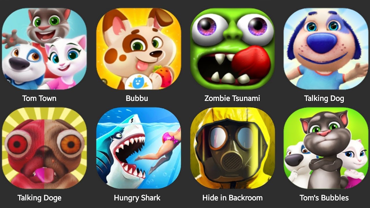 TOM TOWN,TALKING DOGE,HIDE IN BACKROOM,ZOMBIE TSUNAMI,HUNGGY SHARK,TALKING DOG,BUBBU,TOM BUBBLUES...