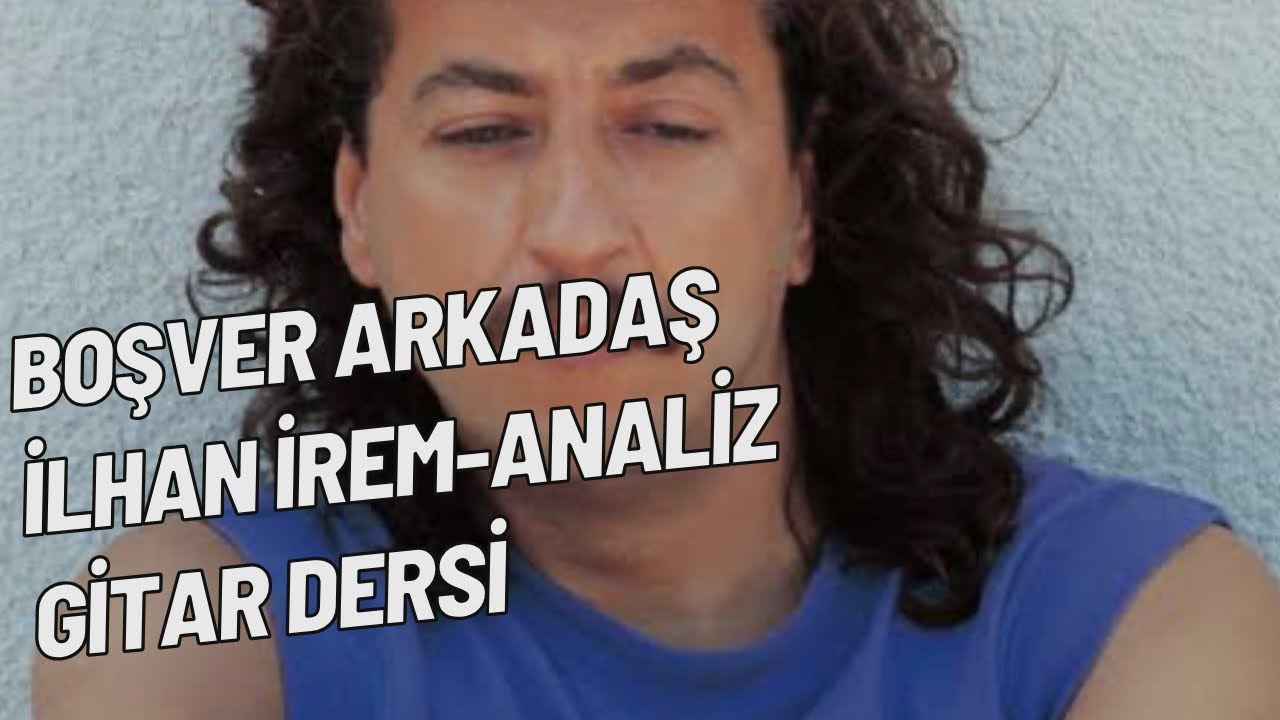 İLHAN İREM-BOŞVER ARKADAŞ (GİTAR DERSİ,ŞARKI ANALİZİ)