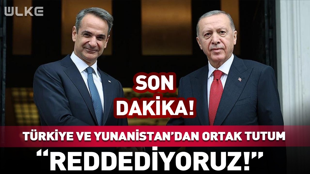 Türkiye ve Yunanistan'dan Ortak Tutum! 