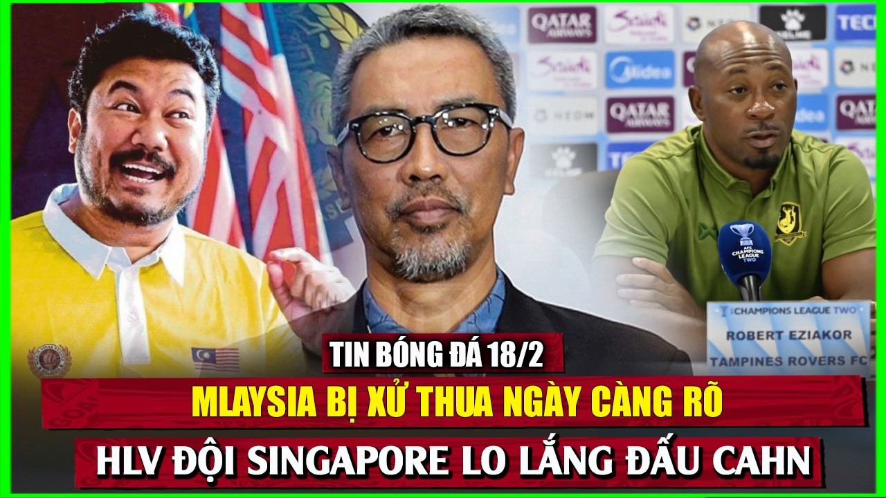 🔴 TIN BÓNG ĐÁ 18/2 | MLAYSIA BỊ XỬ THUA NGÀY CÀNG RÕ, HLV ĐỘI SINGAPORE LO LẮNG ĐẤU CAHN