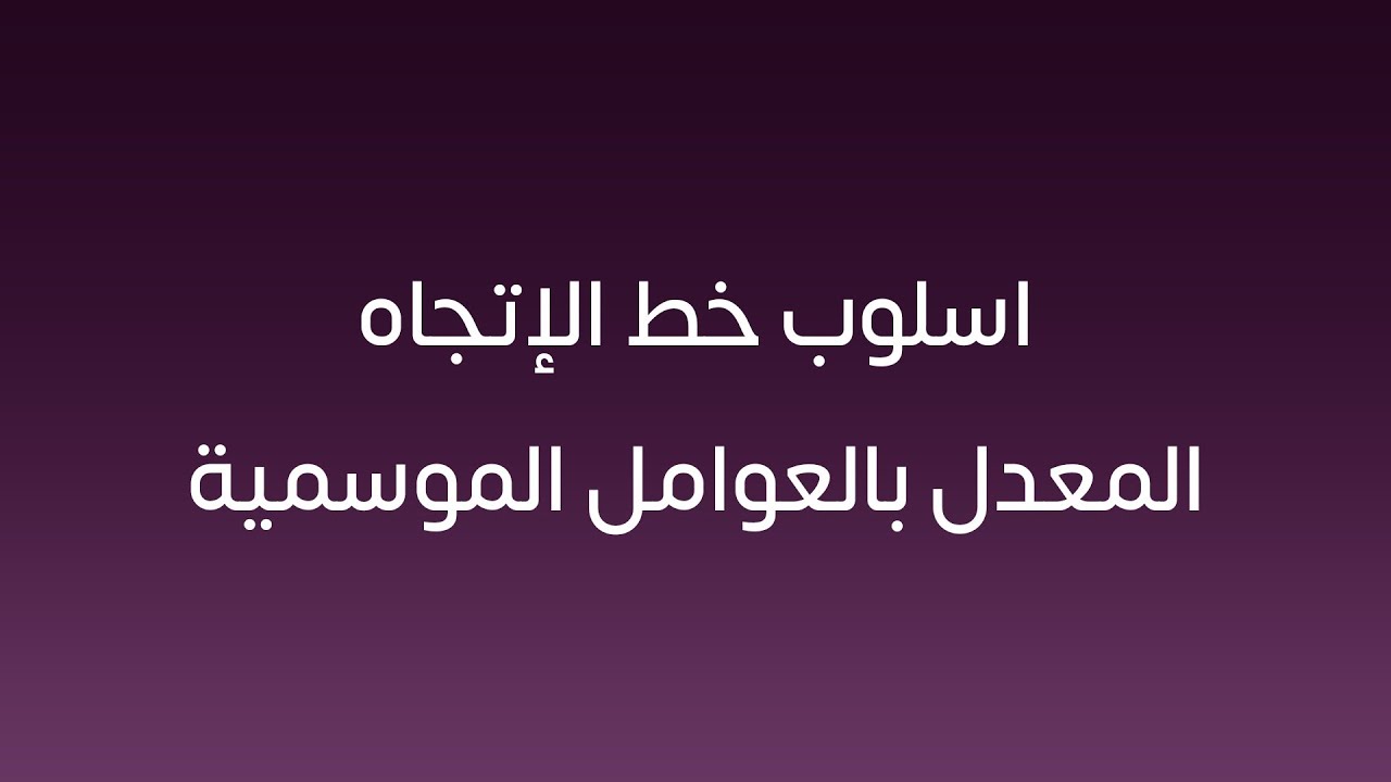 أسلوب خط الإتجاه المعدل بالعوامل الموسمية