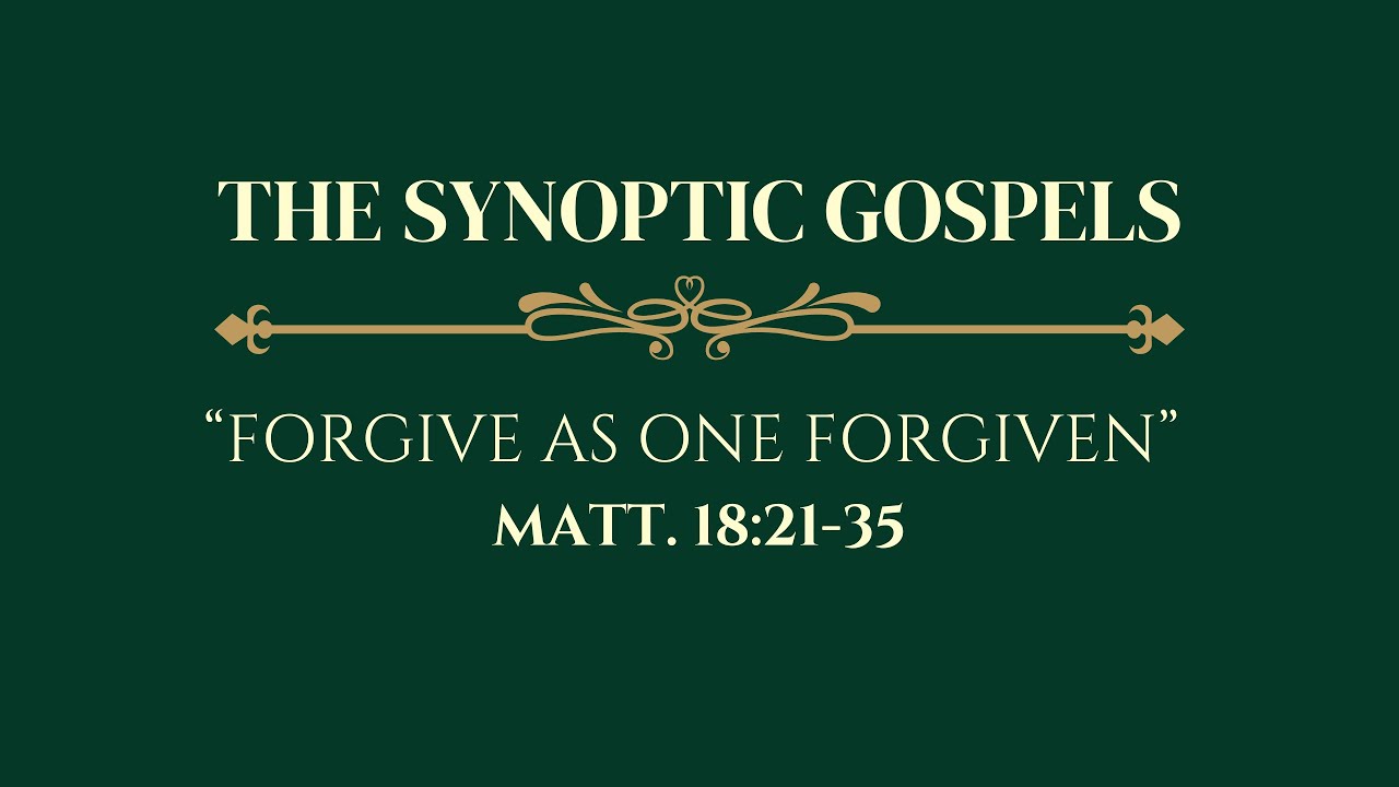 The Synoptic Gospels: Forgive As One Forgiven - Matt. 18:21-35.