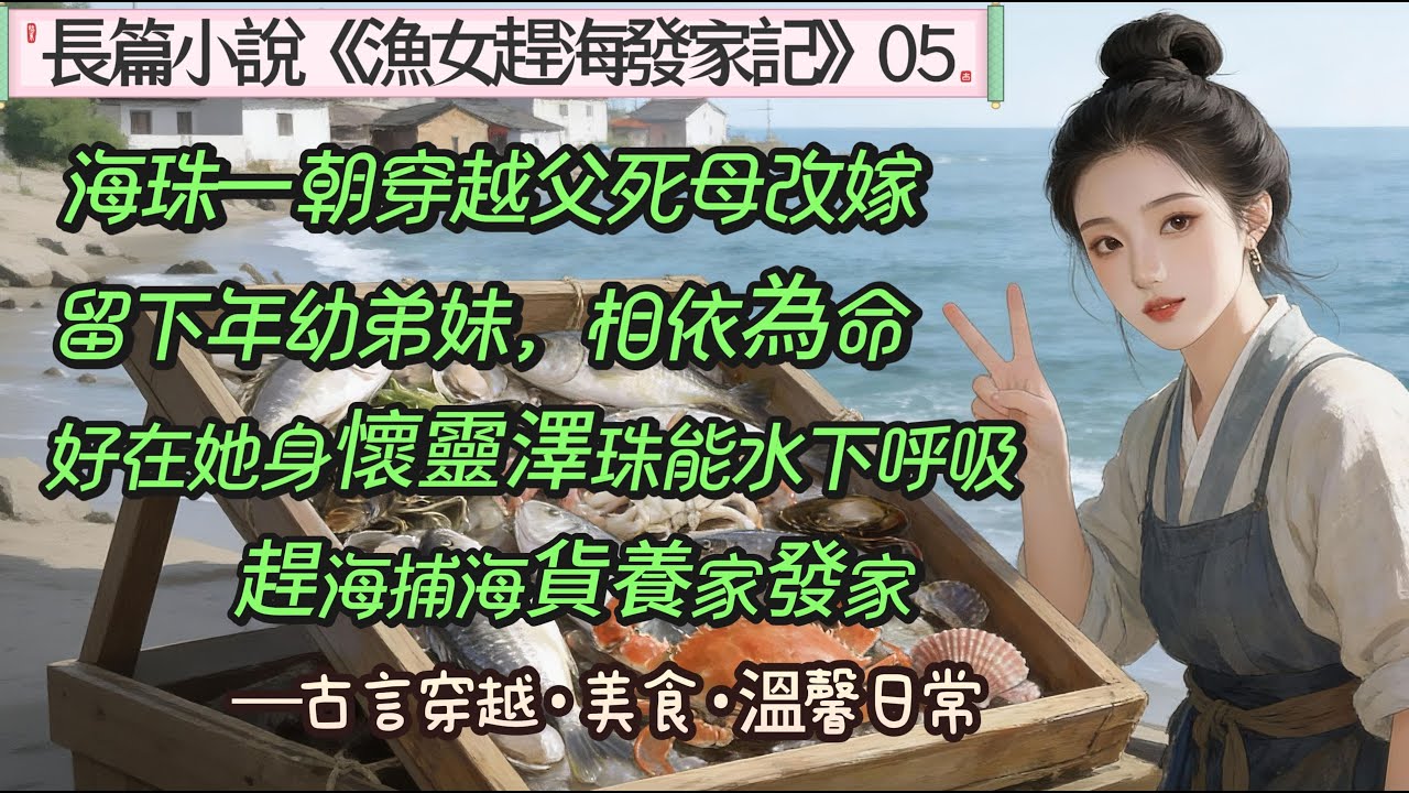 5.長篇小說《漁女趕海發家記》05海珠一朝穿越，父死母改嫁，給她留下兩個年幼的弟妹相依為命。海邊生活困苦，好在她身懷靈澤珠能在水下呼吸，自此，她下海捕撈漁獲養家。。。