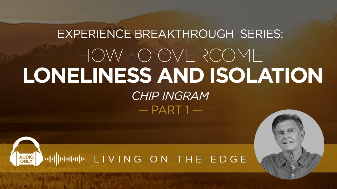 Experience Breakthrough Series: How To Overcome Loneliness and Isolation, Part 1| Chip Ingram