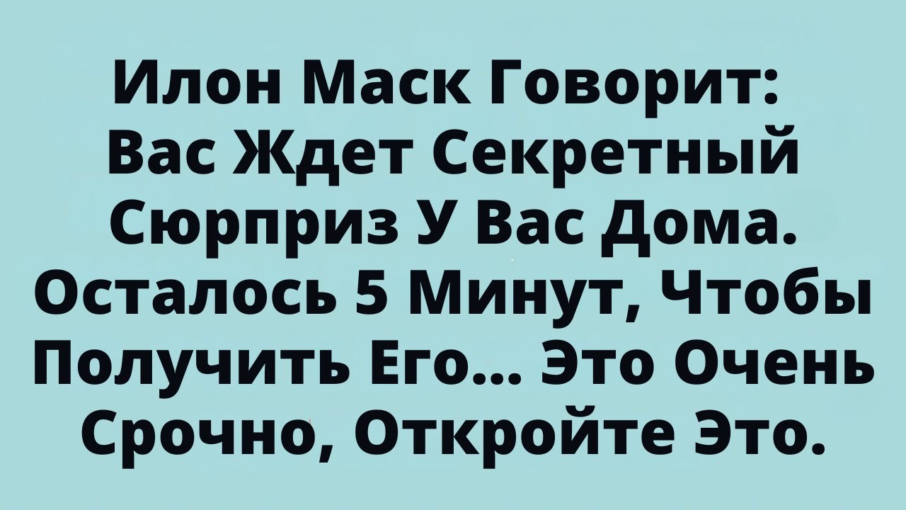 Илон Маск Говорит: Вас Ждет Секретный Сюрприз У Вас Дома. Осталось 5 Минут, Чтобы Получить Его...