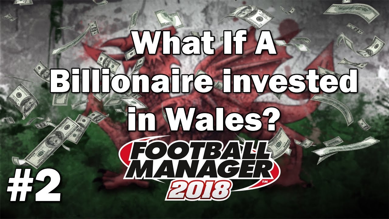 FM18 Experiment - What if a Billionaire invested in Wales? Part 2 - Football Manager 2018 Experiment