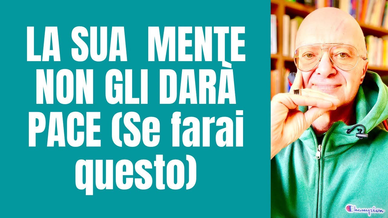 LA SUA  MENTE NON GLI DARÀ PACE (Se farai questo)