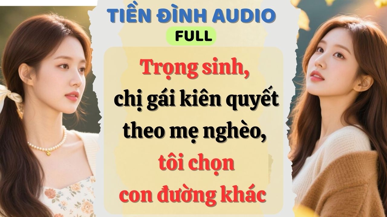 Truyện Audio|Trọng sinh, chị gái kiên quyết theo mẹ nghèo, tôi chọn con đường khác|#fullaudio#audio