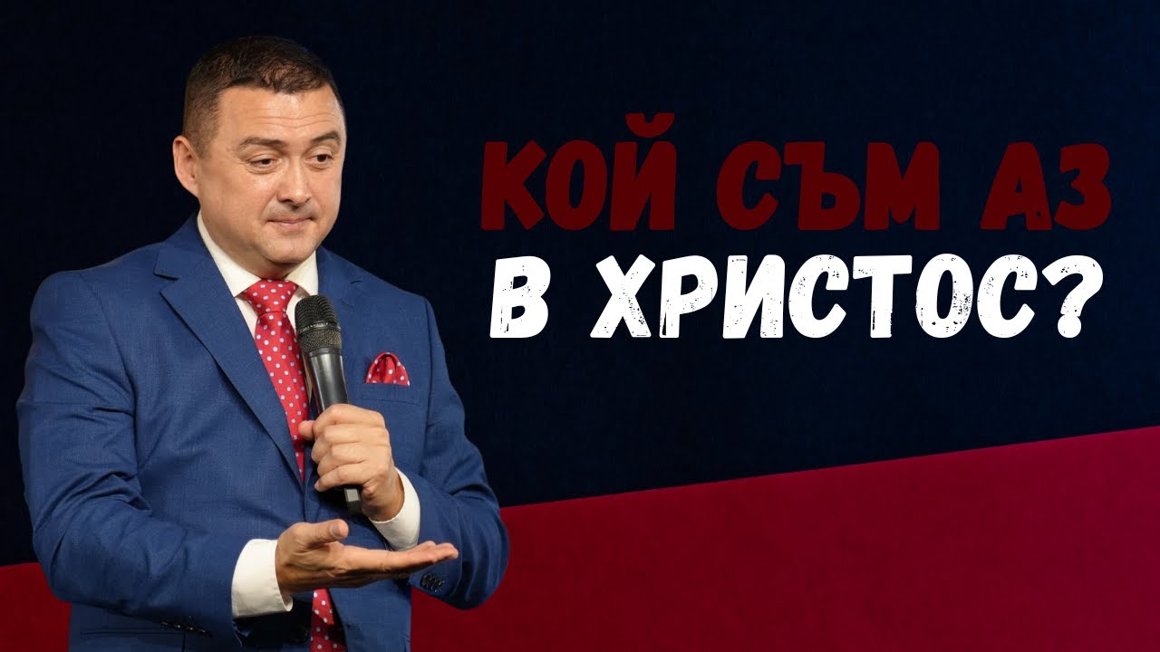 КОЙ СЪМ АЗ В ХРИСТОС? | Пастор Валентин Георгиев | Християнски Център Бургас