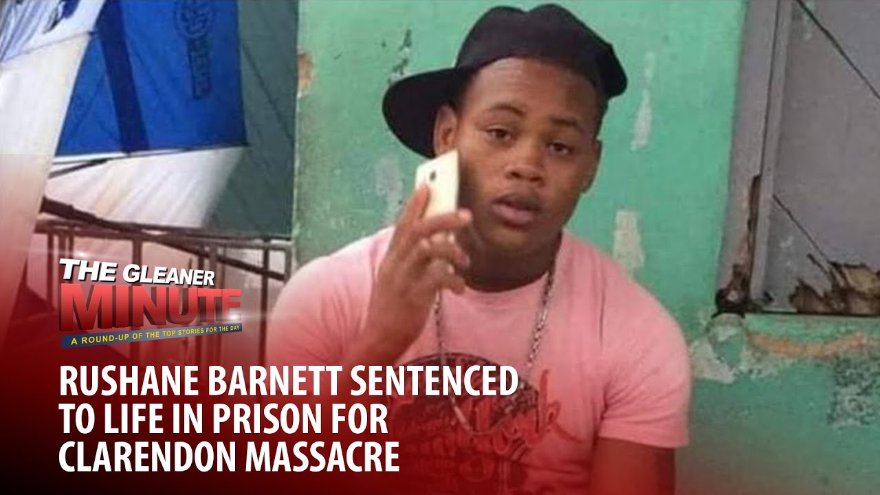 THE GLEANER MINUTE: #ClarendonMassacre killer gets life |Principal in land scam | British PM resigns