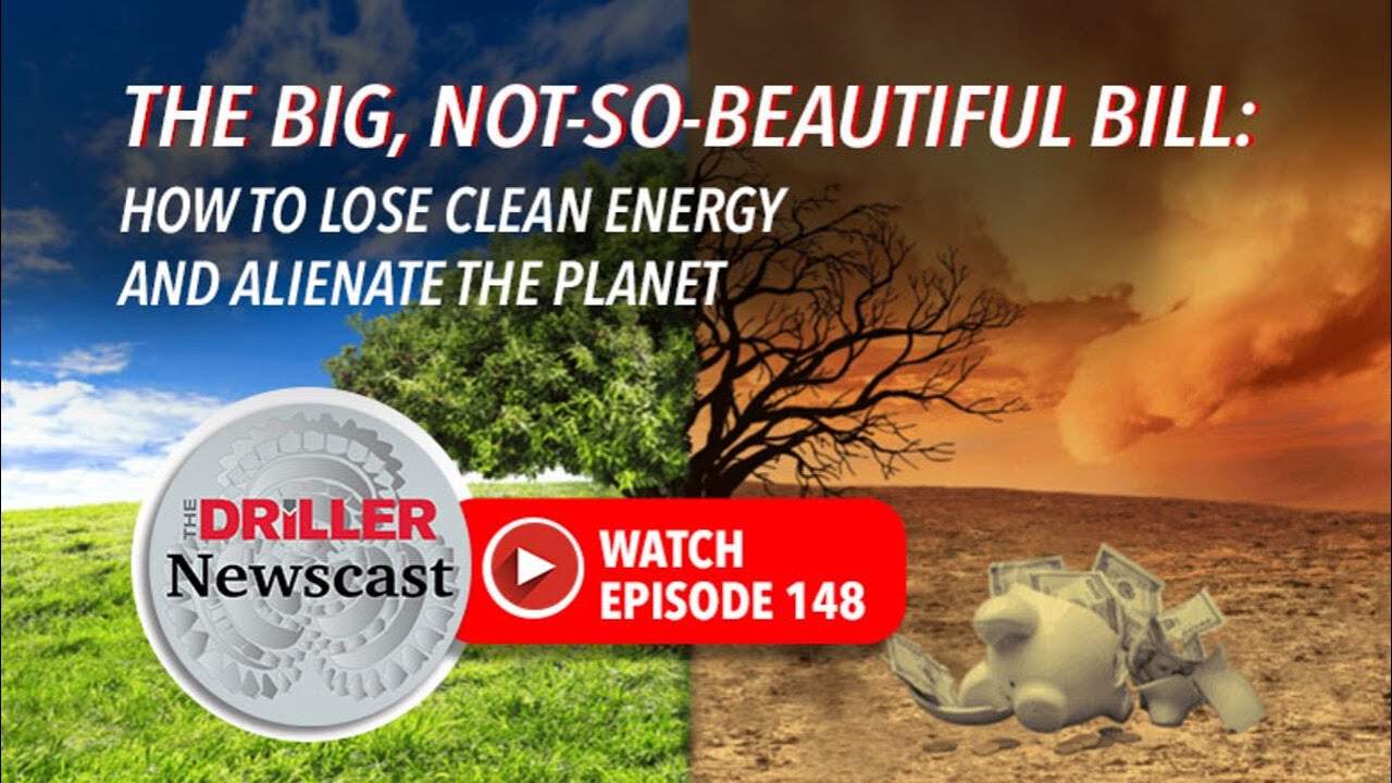 The Driller Newscast - The Big, Not-So-Beautiful Bill: How to Lose Clean Energy and Alienate the Pla