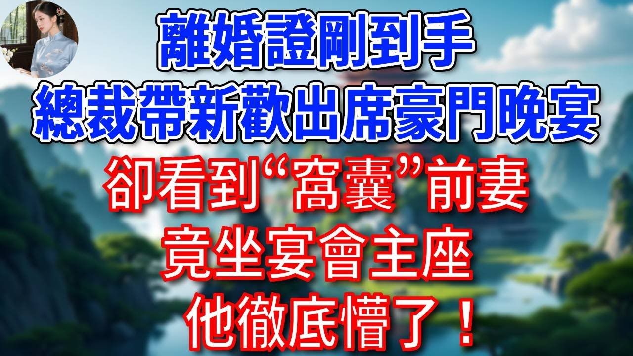 離婚證剛到手，總裁帶新歡出席豪門晚宴，卻看到“窩囊”前妻竟坐宴會主座，他徹底懵了！#為人處世#生活經驗#情感故事#故事#小說#戀愛#情感#婚姻