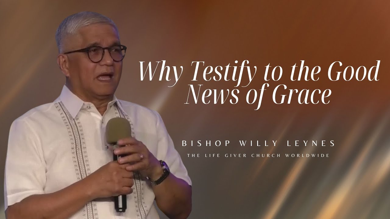 Why Testify To The Good News of Grace by Bishop Willy Leynes