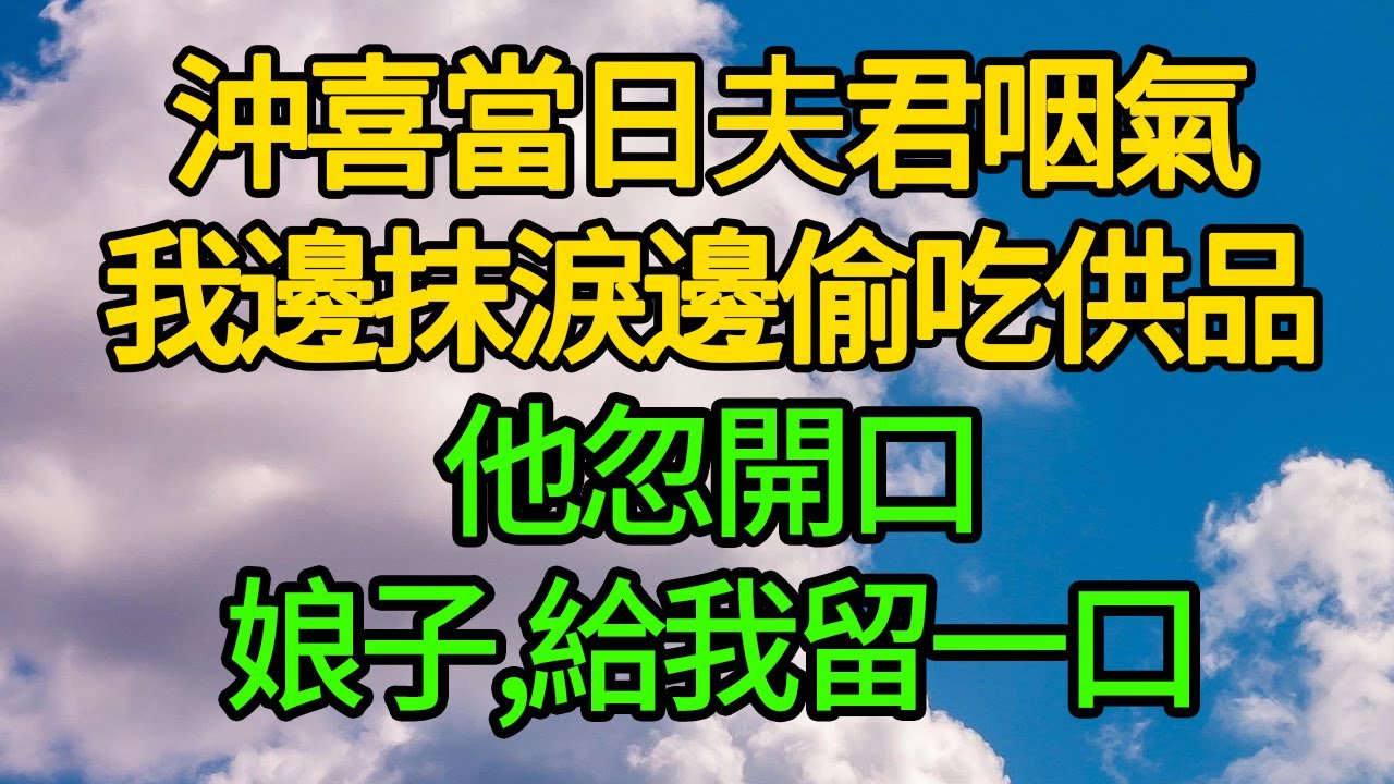 沖喜當日夫君咽氣,我邊抹淚邊偷吃供品,他忽開口:娘子,給我留一口