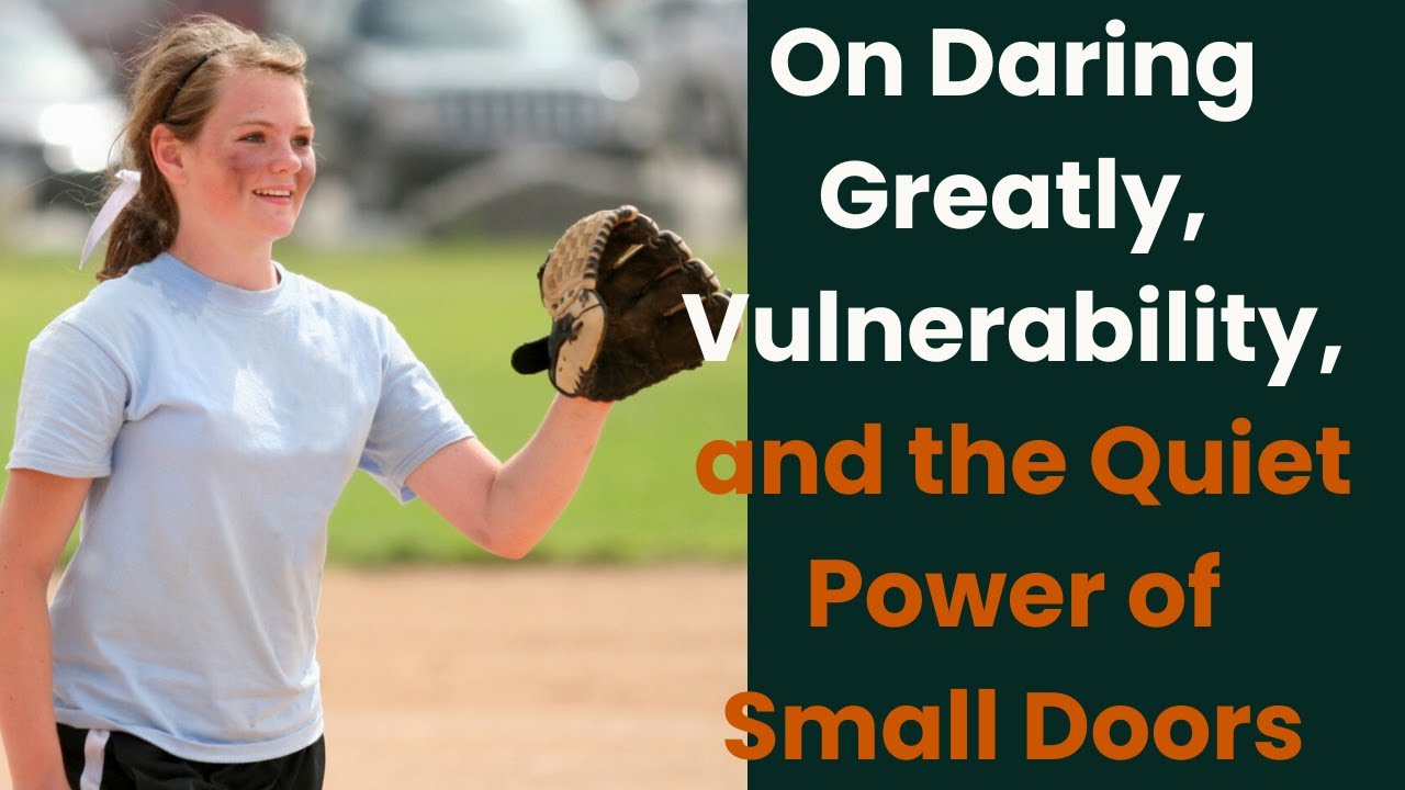 On Daring Greatly, Vulnerability, and the Quiet Power of Small Doors