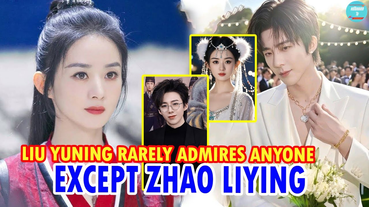 LIU YUNING RARELY ADMIRES ANYONE — EXCEPT ZHAO LIYING