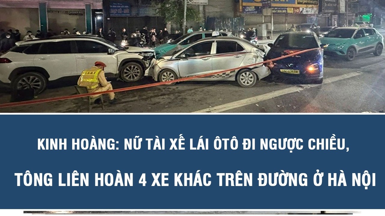 Kinh hoàng: Nữ tài xế lái ôtô đi ngược chiều, tông liên hoàn 4 xe khác trên đường ở Hà Nội